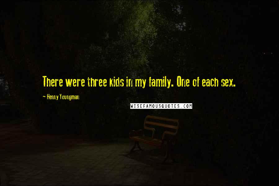 Henny Youngman Quotes: There were three kids in my family. One of each sex.