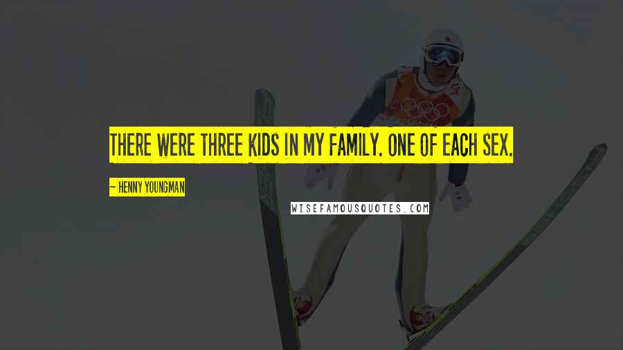 Henny Youngman Quotes: There were three kids in my family. One of each sex.