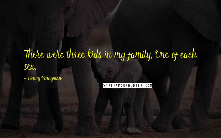 Henny Youngman Quotes: There were three kids in my family. One of each sex.