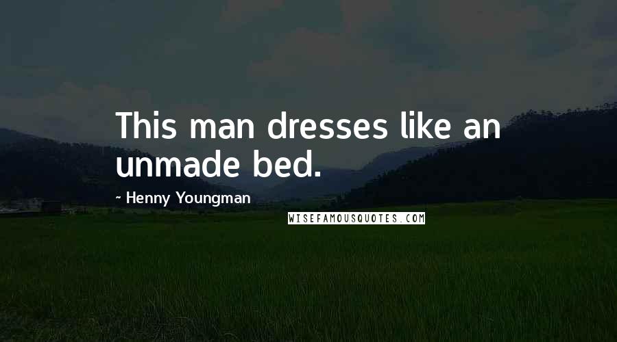 Henny Youngman Quotes: This man dresses like an unmade bed.
