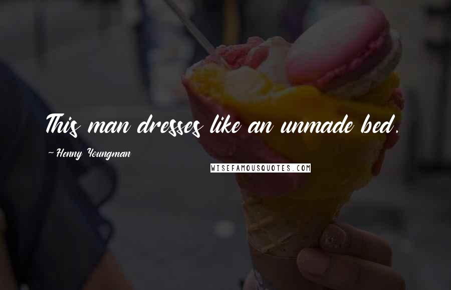 Henny Youngman Quotes: This man dresses like an unmade bed.