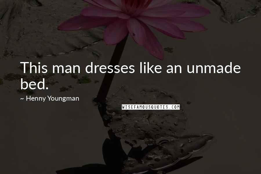 Henny Youngman Quotes: This man dresses like an unmade bed.