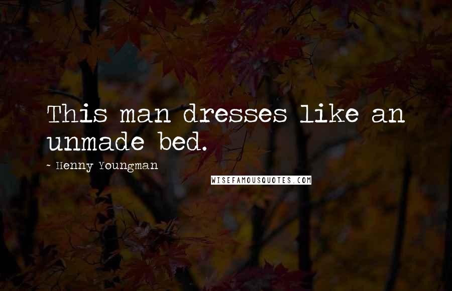 Henny Youngman Quotes: This man dresses like an unmade bed.