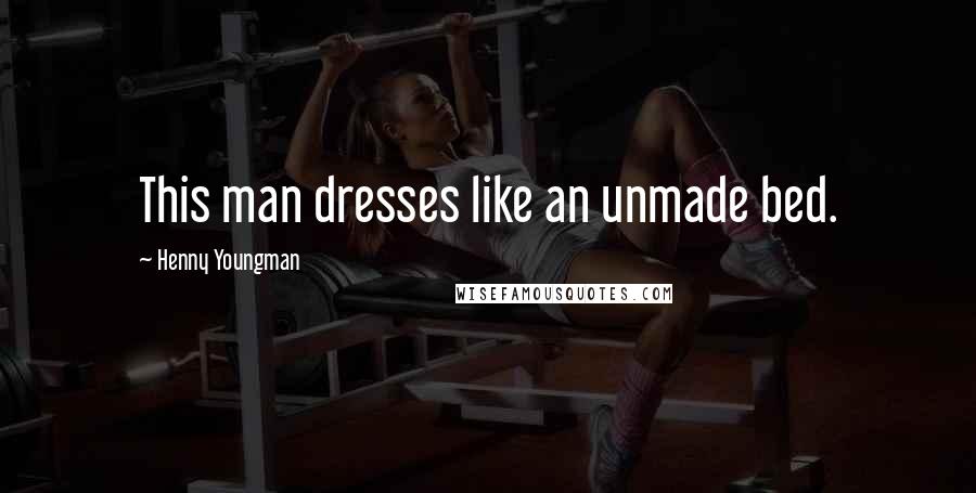 Henny Youngman Quotes: This man dresses like an unmade bed.