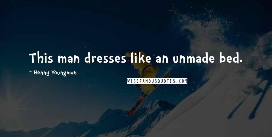 Henny Youngman Quotes: This man dresses like an unmade bed.