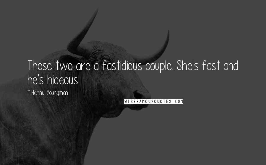 Henny Youngman Quotes: Those two are a fastidious couple. She's fast and he's hideous.