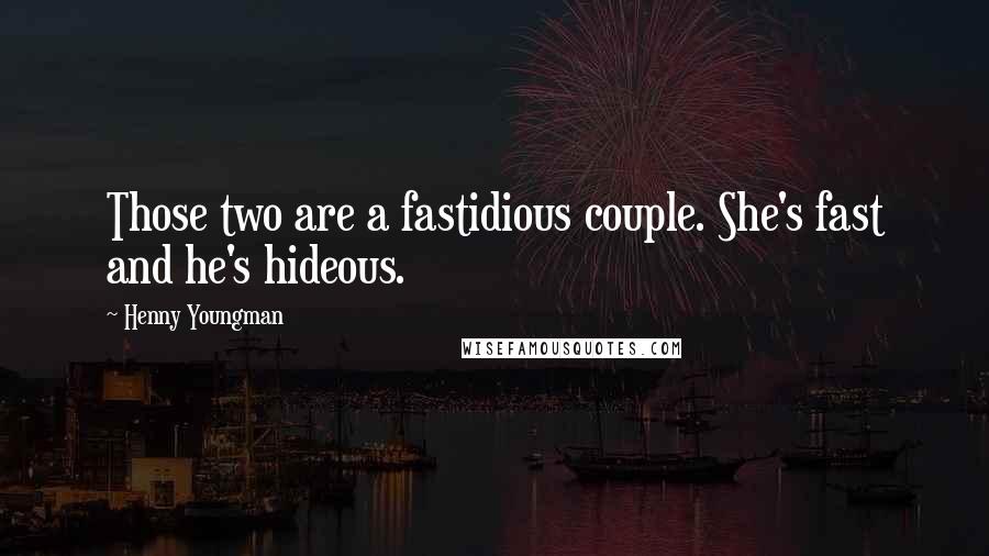 Henny Youngman Quotes: Those two are a fastidious couple. She's fast and he's hideous.