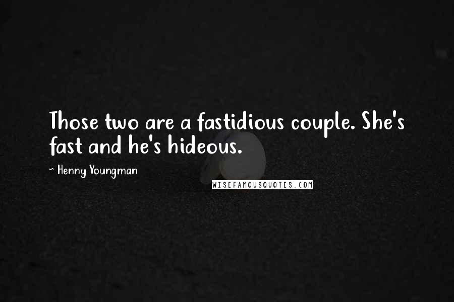 Henny Youngman Quotes: Those two are a fastidious couple. She's fast and he's hideous.