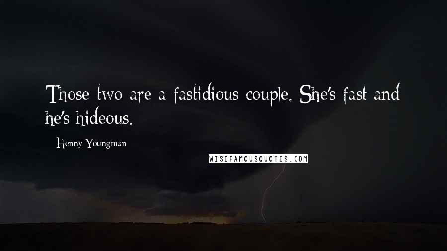 Henny Youngman Quotes: Those two are a fastidious couple. She's fast and he's hideous.