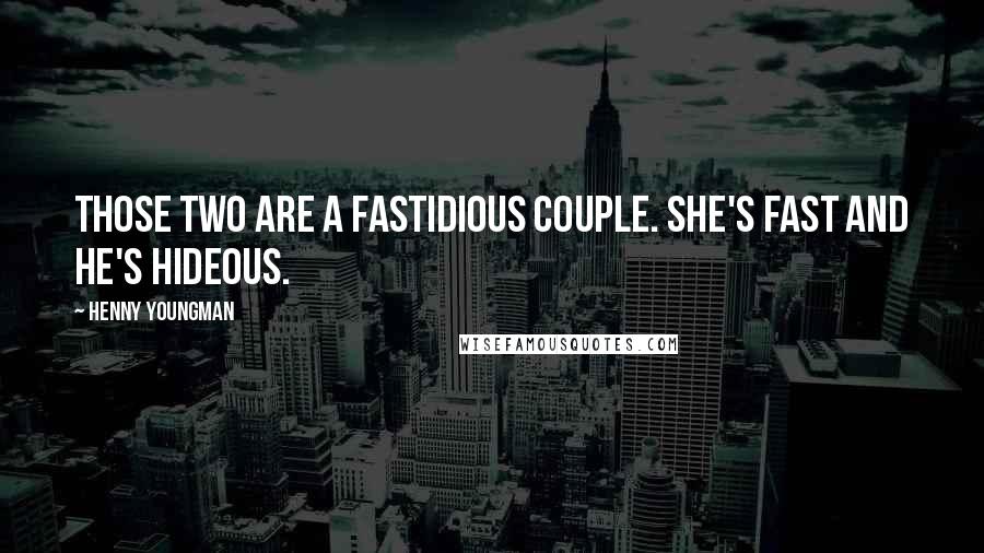 Henny Youngman Quotes: Those two are a fastidious couple. She's fast and he's hideous.