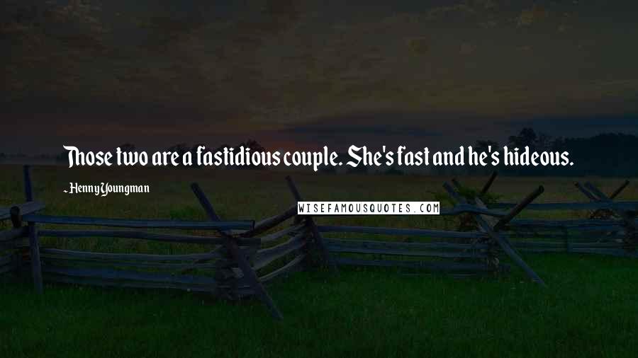 Henny Youngman Quotes: Those two are a fastidious couple. She's fast and he's hideous.