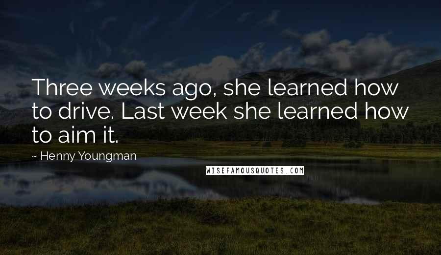 Henny Youngman Quotes: Three weeks ago, she learned how to drive. Last week she learned how to aim it.