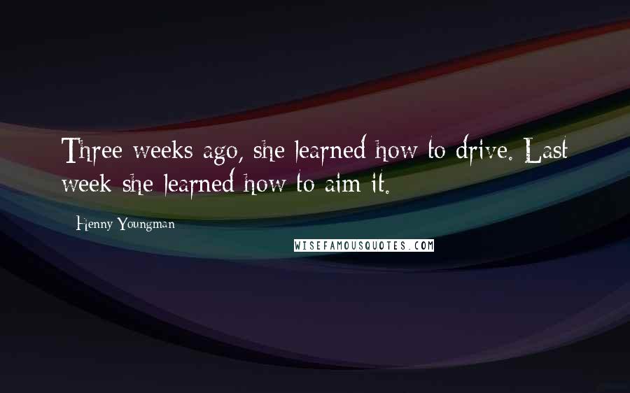 Henny Youngman Quotes: Three weeks ago, she learned how to drive. Last week she learned how to aim it.
