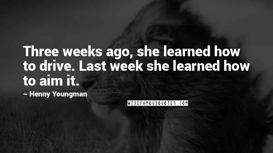 Henny Youngman Quotes: Three weeks ago, she learned how to drive. Last week she learned how to aim it.