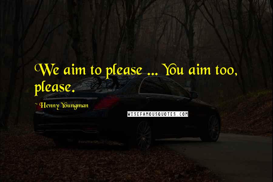 Henny Youngman Quotes: We aim to please ... You aim too, please.