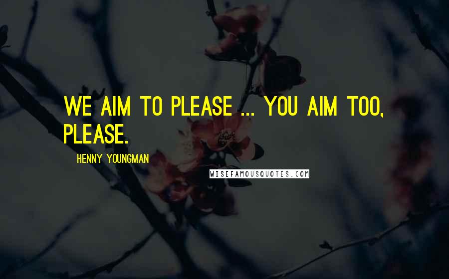 Henny Youngman Quotes: We aim to please ... You aim too, please.