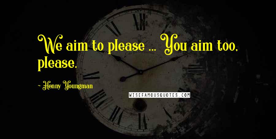 Henny Youngman Quotes: We aim to please ... You aim too, please.