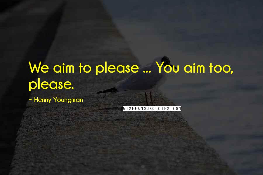 Henny Youngman Quotes: We aim to please ... You aim too, please.