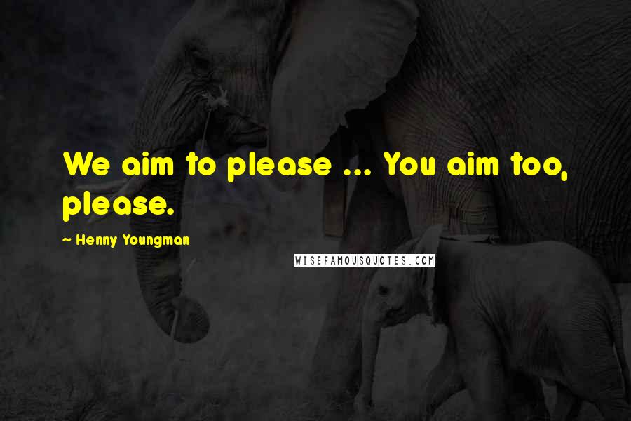 Henny Youngman Quotes: We aim to please ... You aim too, please.