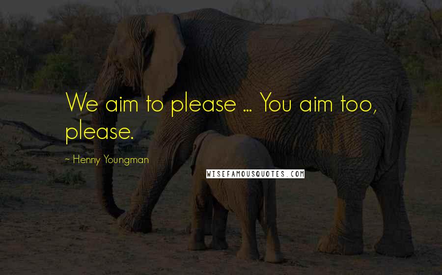 Henny Youngman Quotes: We aim to please ... You aim too, please.