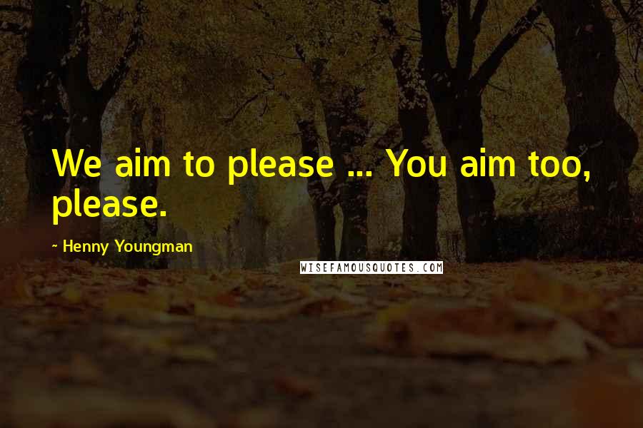 Henny Youngman Quotes: We aim to please ... You aim too, please.