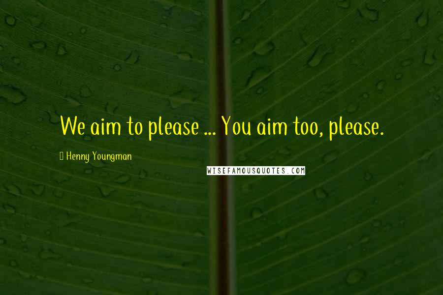 Henny Youngman Quotes: We aim to please ... You aim too, please.