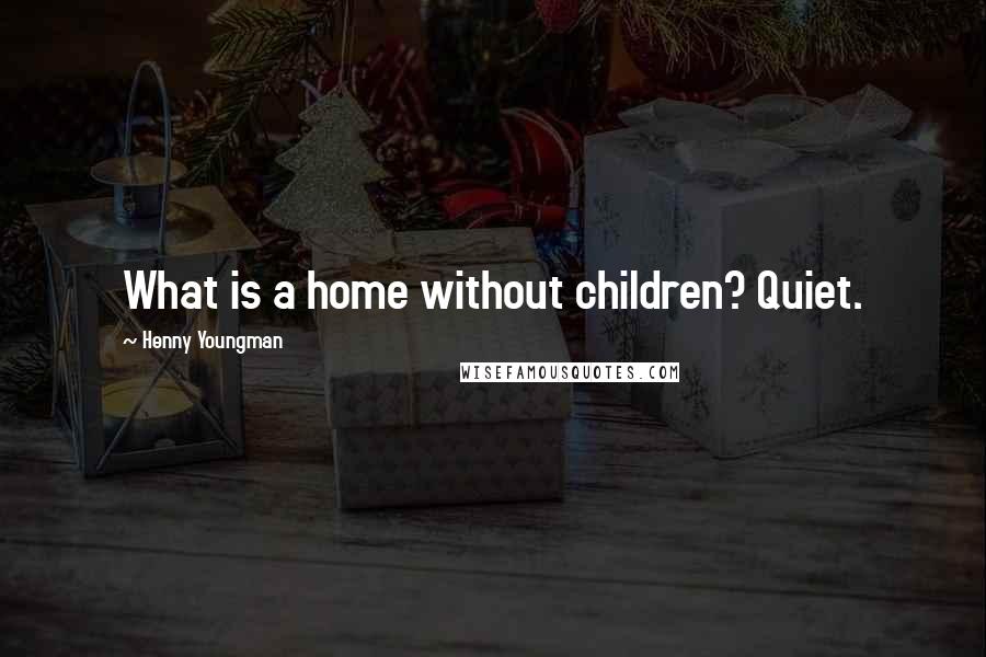 Henny Youngman Quotes: What is a home without children? Quiet.