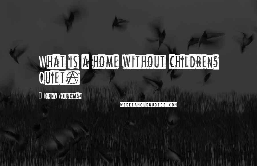 Henny Youngman Quotes: What is a home without children? Quiet.