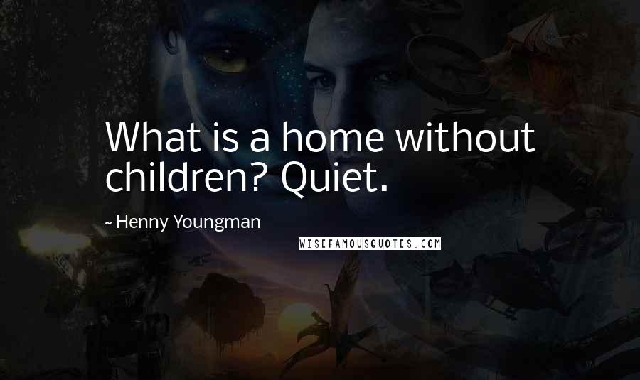 Henny Youngman Quotes: What is a home without children? Quiet.