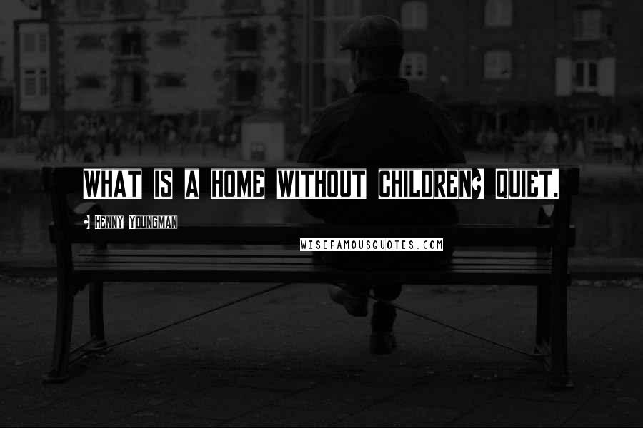 Henny Youngman Quotes: What is a home without children? Quiet.