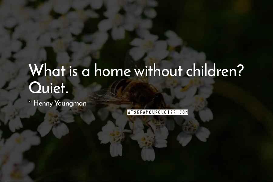 Henny Youngman Quotes: What is a home without children? Quiet.