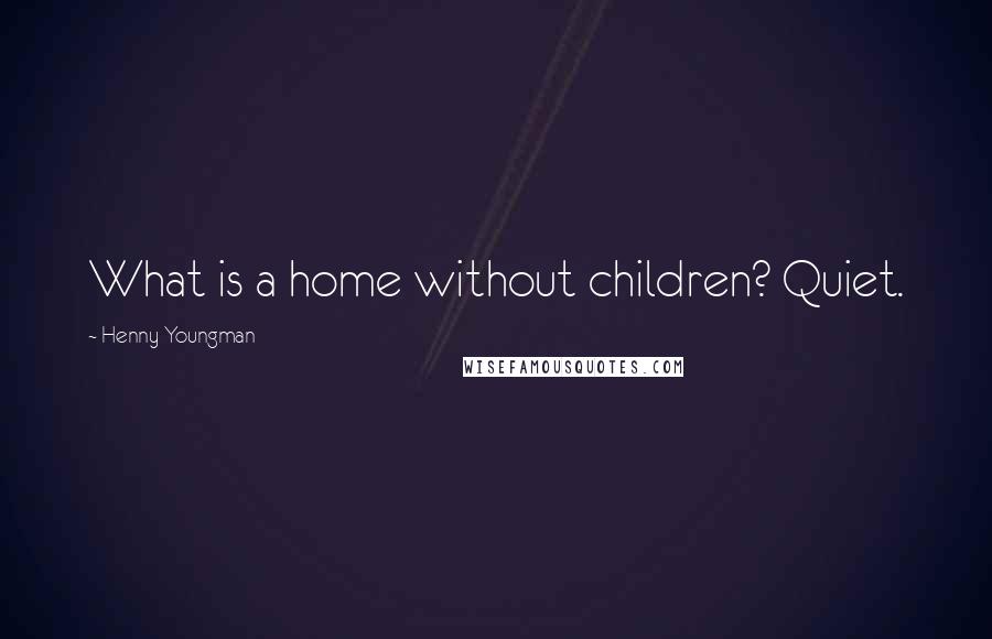 Henny Youngman Quotes: What is a home without children? Quiet.