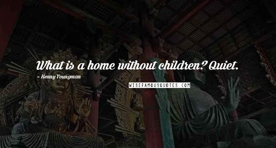 Henny Youngman Quotes: What is a home without children? Quiet.