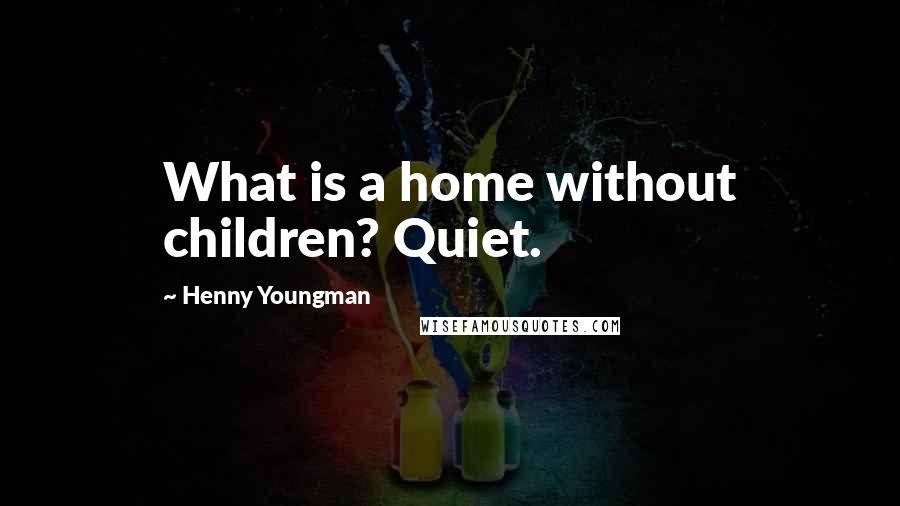 Henny Youngman Quotes: What is a home without children? Quiet.
