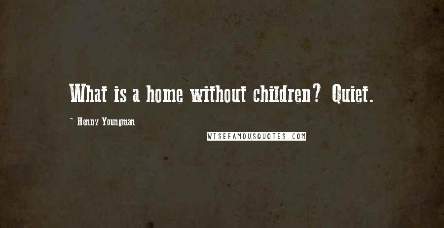 Henny Youngman Quotes: What is a home without children? Quiet.