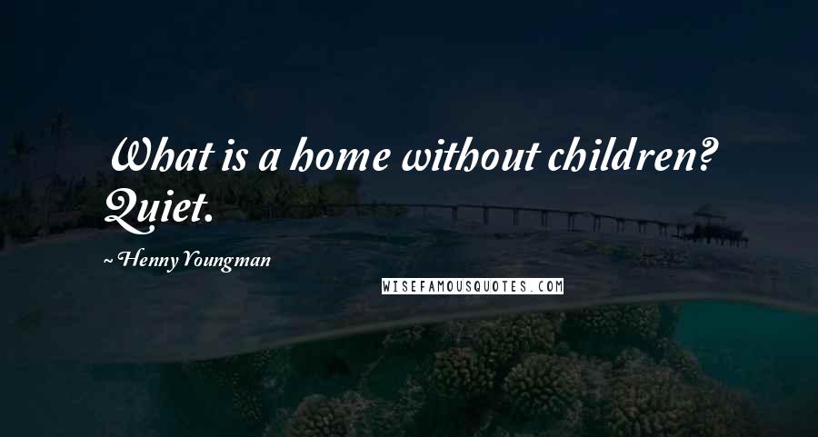 Henny Youngman Quotes: What is a home without children? Quiet.