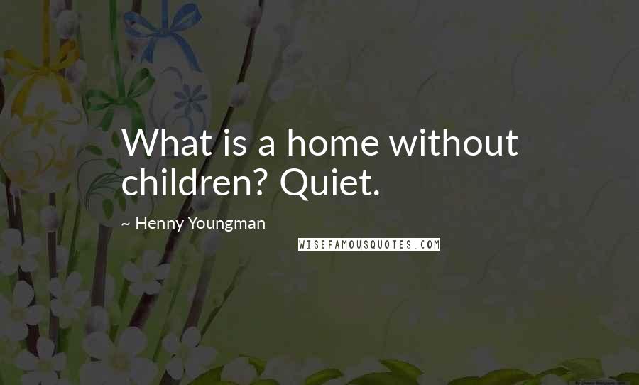 Henny Youngman Quotes: What is a home without children? Quiet.