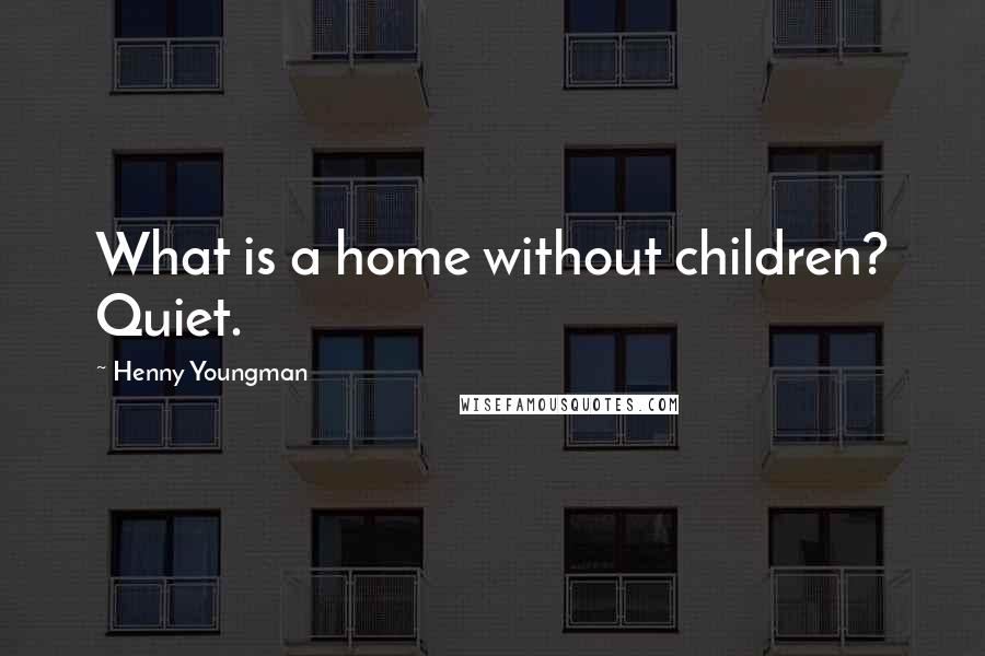 Henny Youngman Quotes: What is a home without children? Quiet.