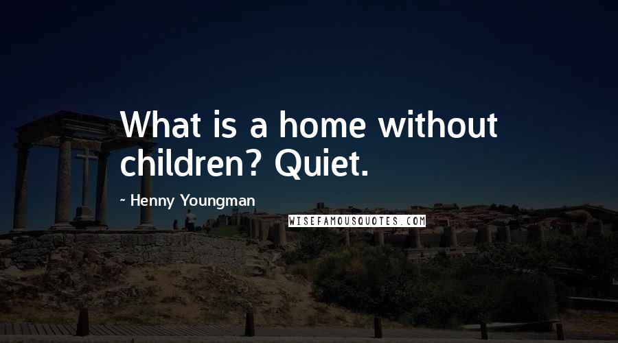 Henny Youngman Quotes: What is a home without children? Quiet.