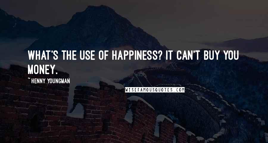 Henny Youngman Quotes: What's the use of happiness? It can't buy you money.