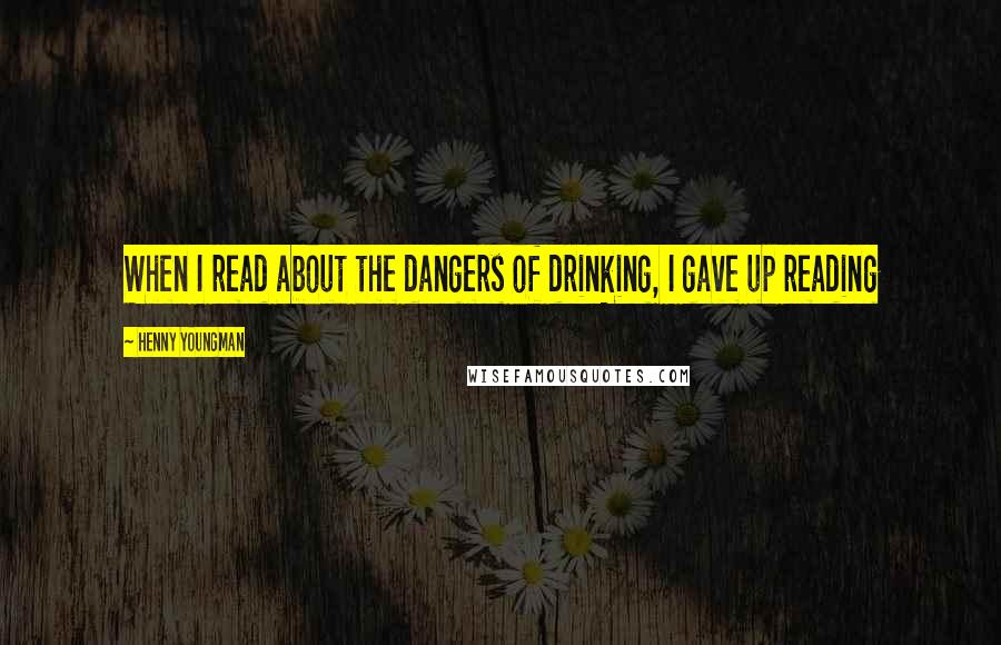 Henny Youngman Quotes: When I read about the dangers of drinking, I gave up reading