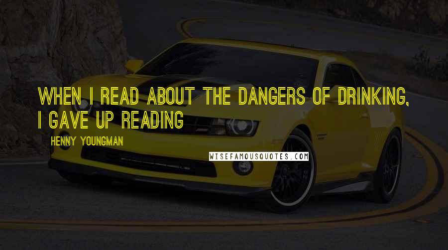 Henny Youngman Quotes: When I read about the dangers of drinking, I gave up reading