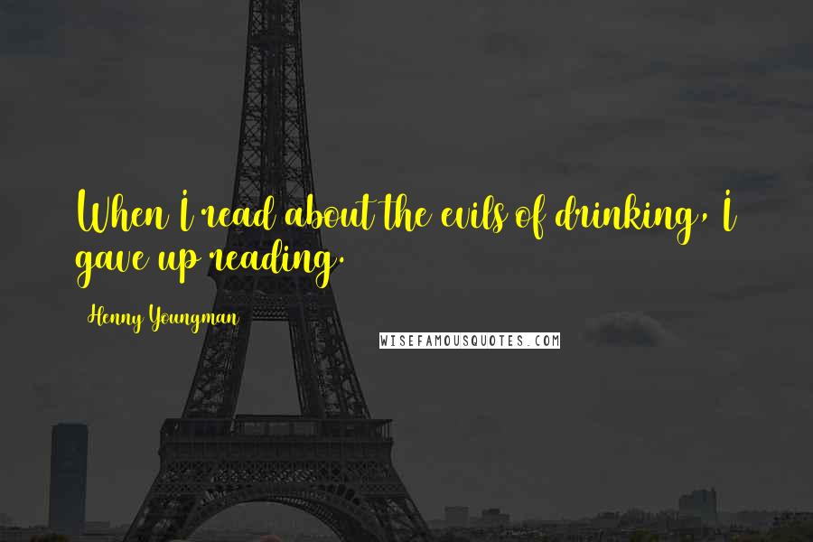 Henny Youngman Quotes: When I read about the evils of drinking, I gave up reading.