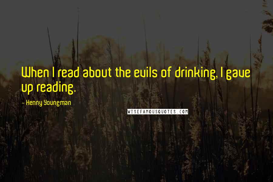 Henny Youngman Quotes: When I read about the evils of drinking, I gave up reading.