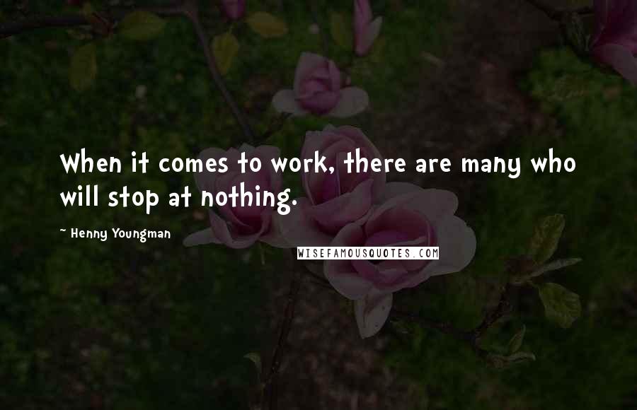 Henny Youngman Quotes: When it comes to work, there are many who will stop at nothing.