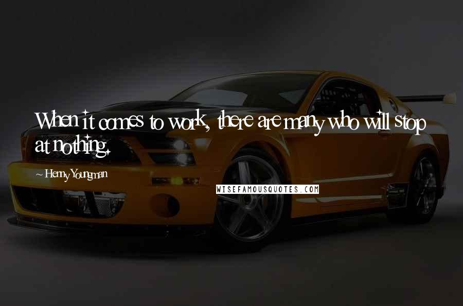 Henny Youngman Quotes: When it comes to work, there are many who will stop at nothing.
