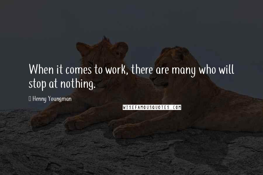 Henny Youngman Quotes: When it comes to work, there are many who will stop at nothing.