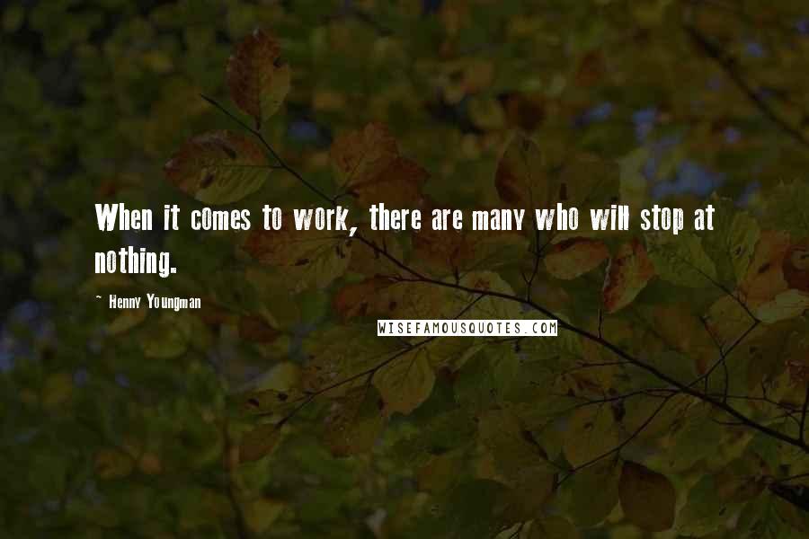 Henny Youngman Quotes: When it comes to work, there are many who will stop at nothing.
