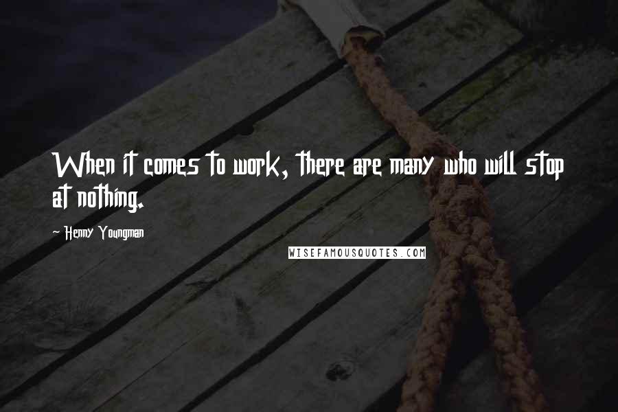 Henny Youngman Quotes: When it comes to work, there are many who will stop at nothing.