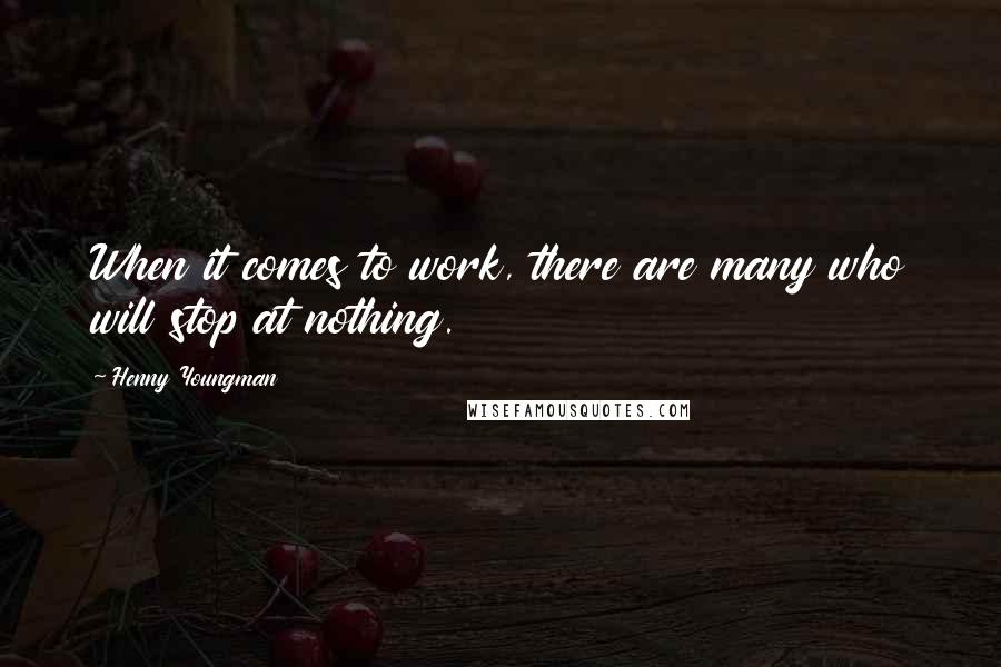 Henny Youngman Quotes: When it comes to work, there are many who will stop at nothing.